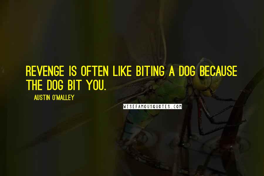 Austin O'Malley Quotes: Revenge is often like biting a dog because the dog bit you.