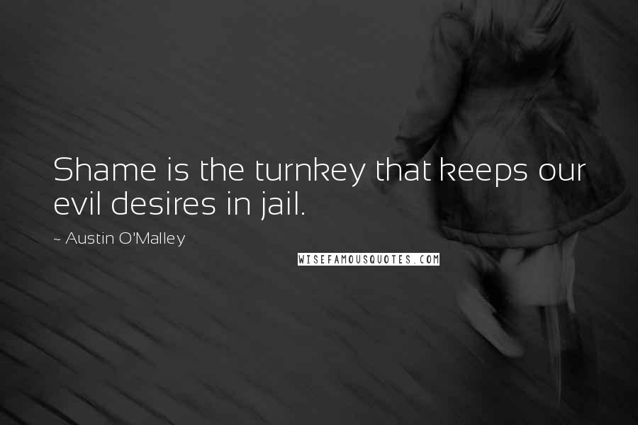 Austin O'Malley Quotes: Shame is the turnkey that keeps our evil desires in jail.