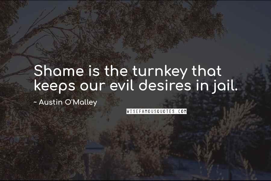 Austin O'Malley Quotes: Shame is the turnkey that keeps our evil desires in jail.