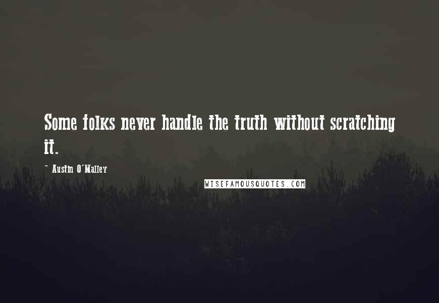 Austin O'Malley Quotes: Some folks never handle the truth without scratching it.