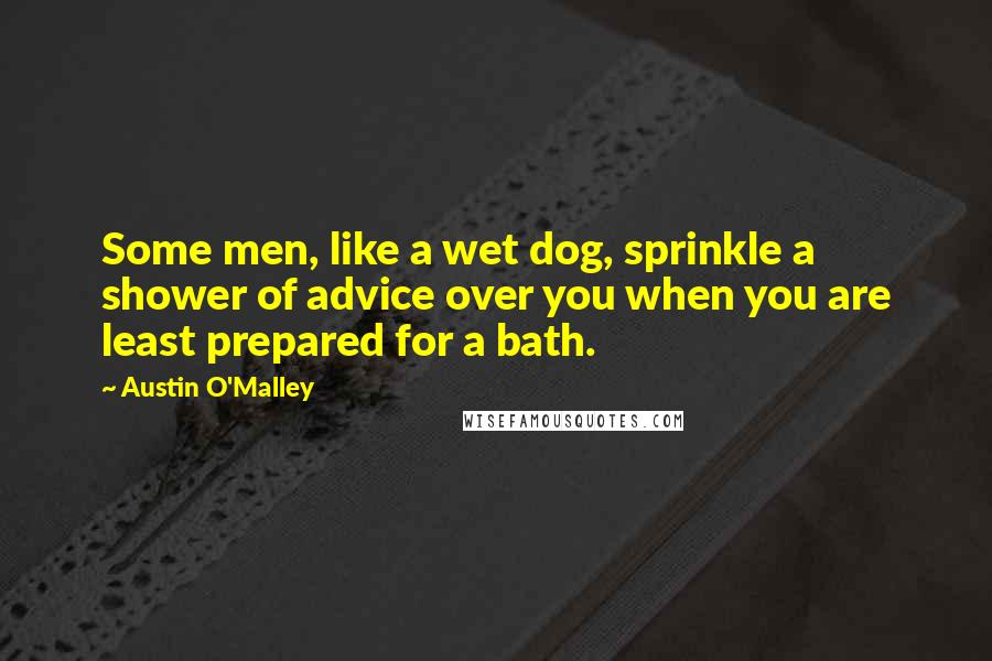 Austin O'Malley Quotes: Some men, like a wet dog, sprinkle a shower of advice over you when you are least prepared for a bath.