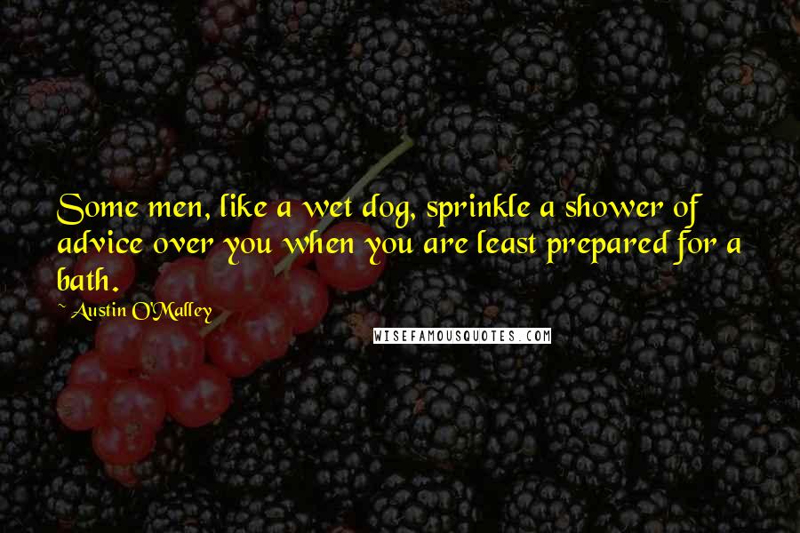 Austin O'Malley Quotes: Some men, like a wet dog, sprinkle a shower of advice over you when you are least prepared for a bath.