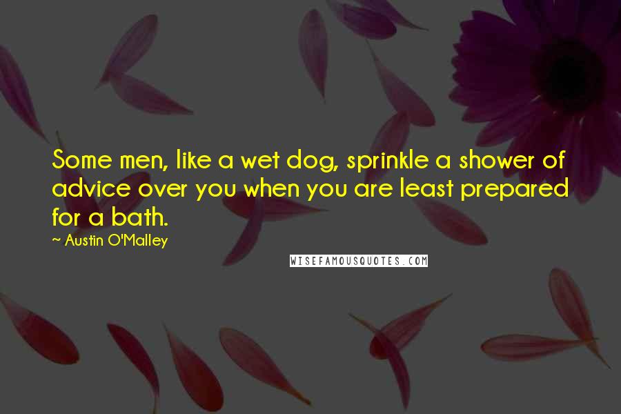 Austin O'Malley Quotes: Some men, like a wet dog, sprinkle a shower of advice over you when you are least prepared for a bath.