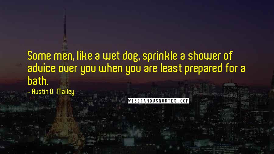 Austin O'Malley Quotes: Some men, like a wet dog, sprinkle a shower of advice over you when you are least prepared for a bath.