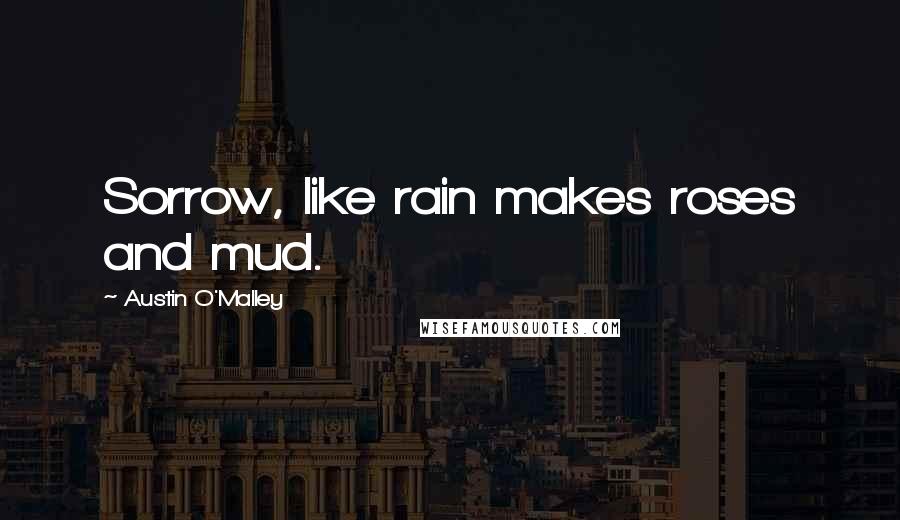 Austin O'Malley Quotes: Sorrow, like rain makes roses and mud.