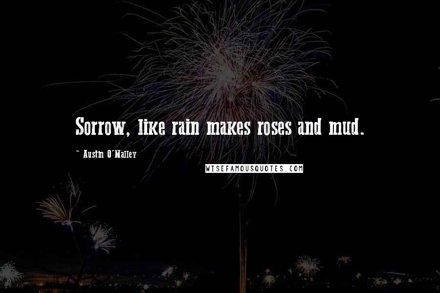 Austin O'Malley Quotes: Sorrow, like rain makes roses and mud.