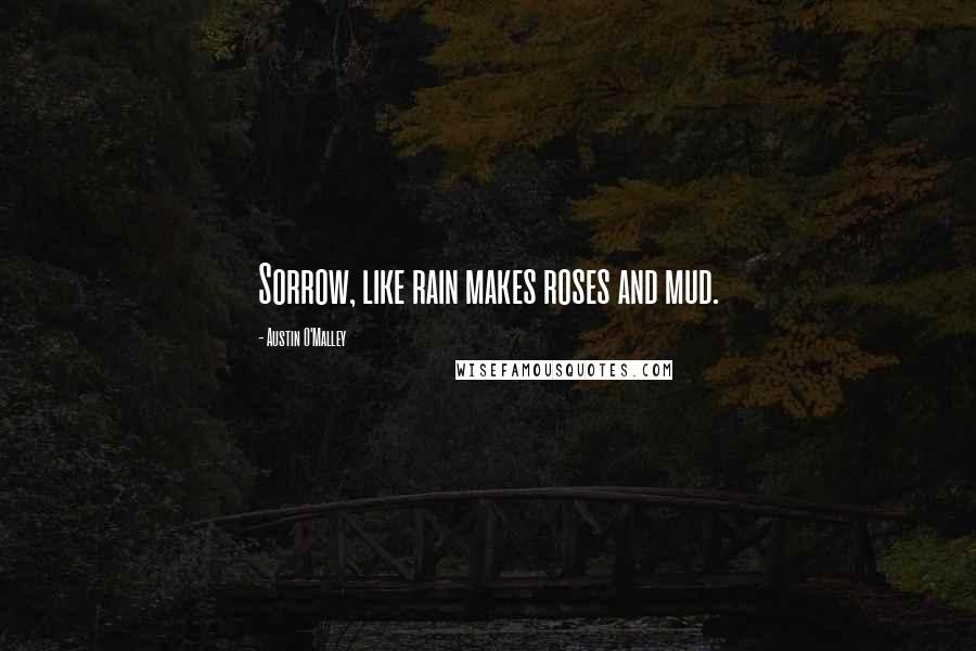 Austin O'Malley Quotes: Sorrow, like rain makes roses and mud.