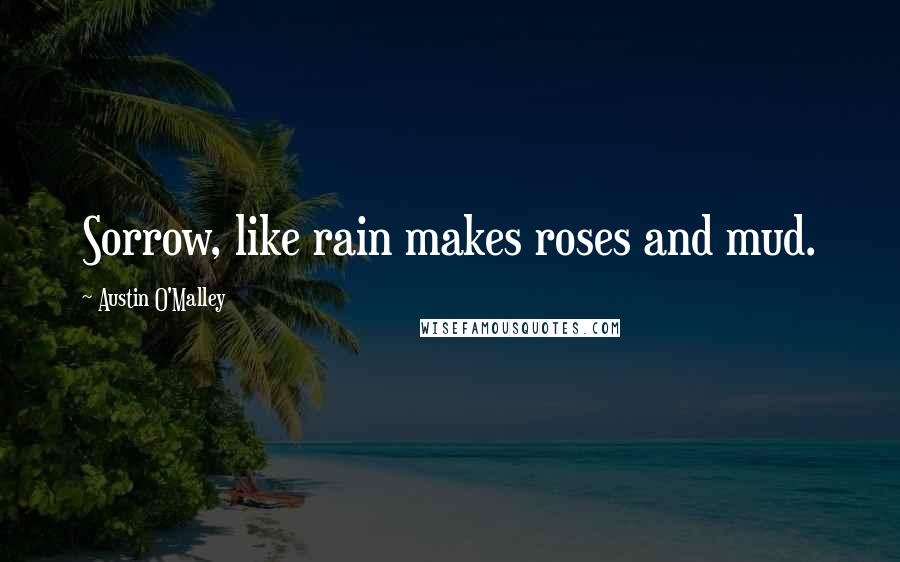 Austin O'Malley Quotes: Sorrow, like rain makes roses and mud.