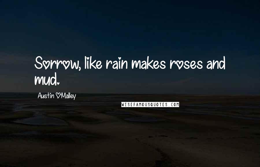 Austin O'Malley Quotes: Sorrow, like rain makes roses and mud.