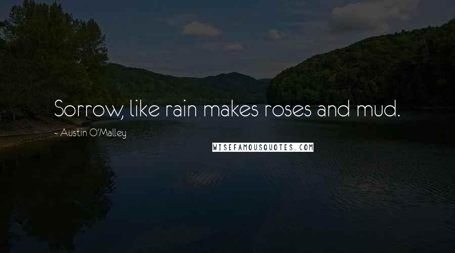 Austin O'Malley Quotes: Sorrow, like rain makes roses and mud.