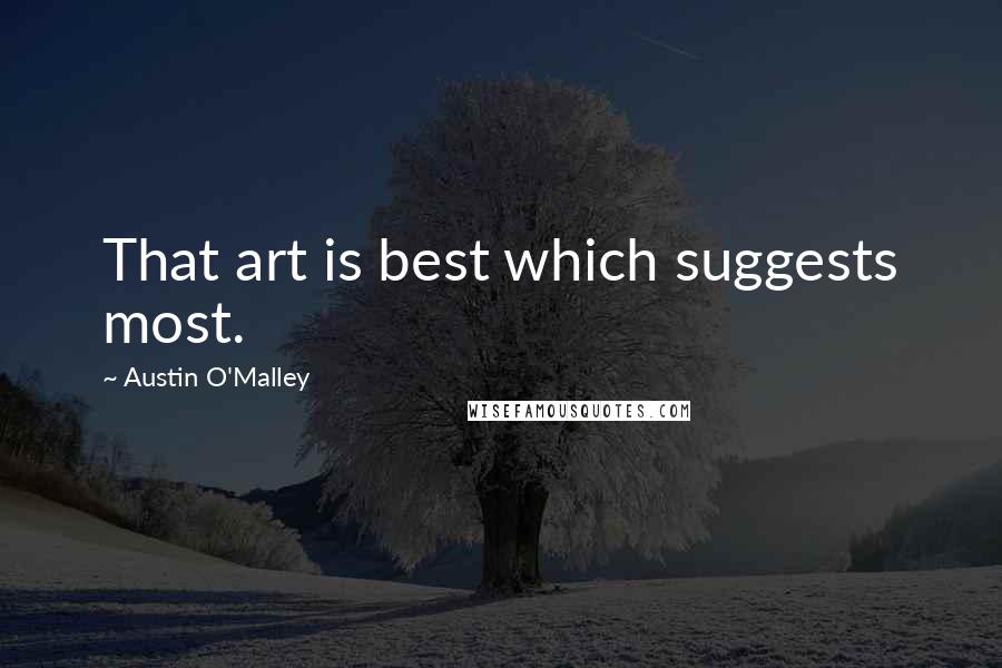 Austin O'Malley Quotes: That art is best which suggests most.