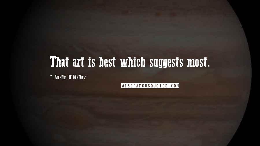 Austin O'Malley Quotes: That art is best which suggests most.