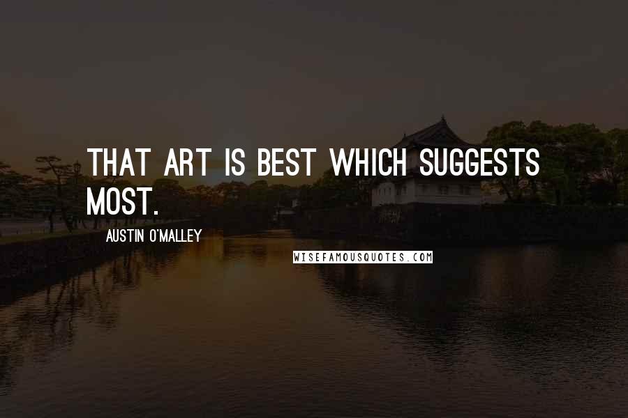 Austin O'Malley Quotes: That art is best which suggests most.