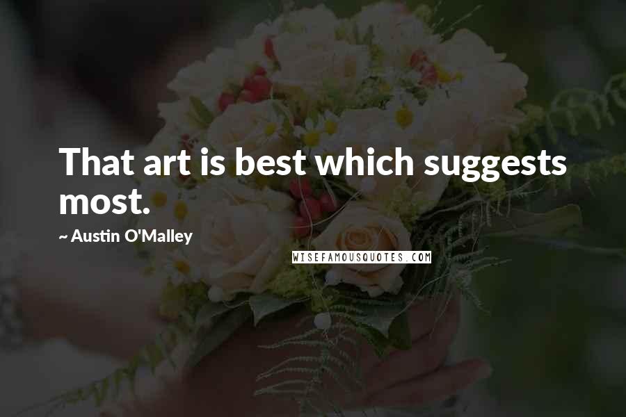 Austin O'Malley Quotes: That art is best which suggests most.