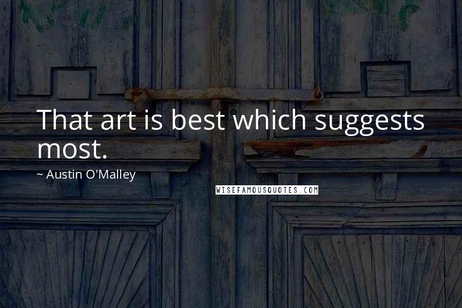 Austin O'Malley Quotes: That art is best which suggests most.