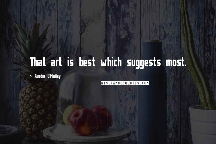 Austin O'Malley Quotes: That art is best which suggests most.