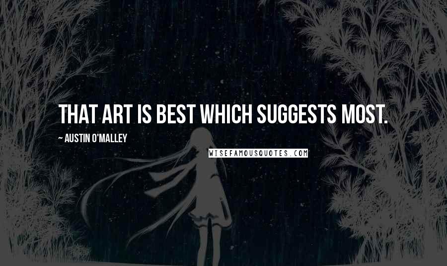 Austin O'Malley Quotes: That art is best which suggests most.