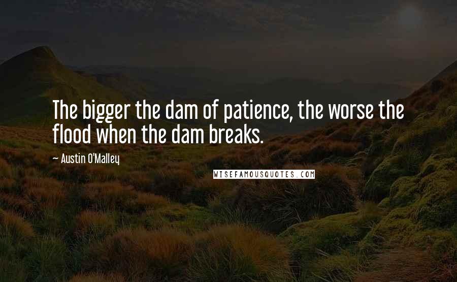 Austin O'Malley Quotes: The bigger the dam of patience, the worse the flood when the dam breaks.