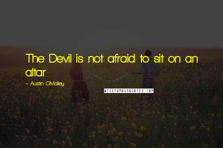 Austin O'Malley Quotes: The Devil is not afraid to sit on an altar.