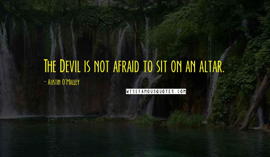 Austin O'Malley Quotes: The Devil is not afraid to sit on an altar.