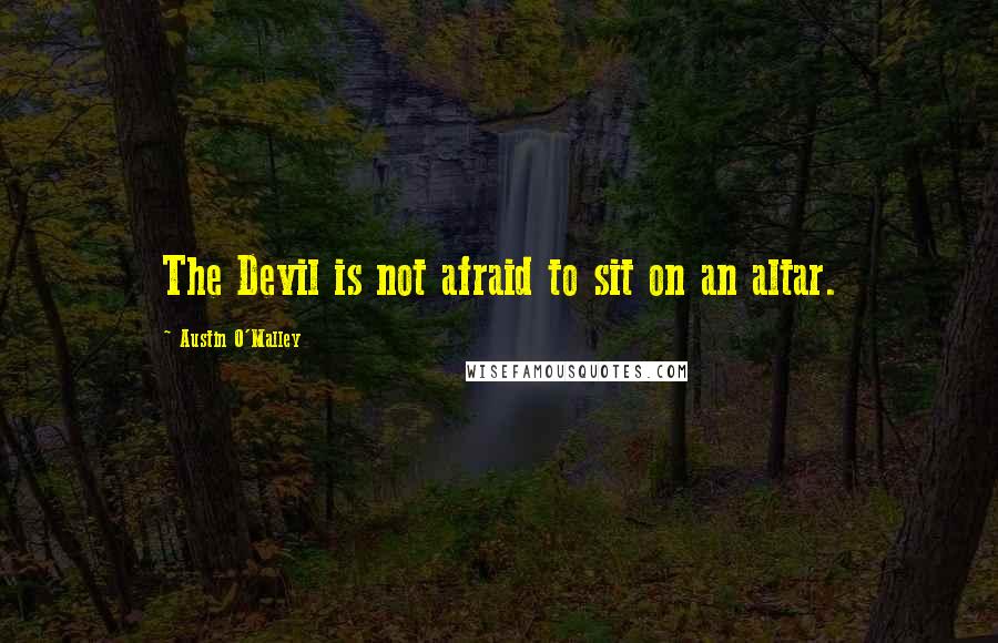 Austin O'Malley Quotes: The Devil is not afraid to sit on an altar.