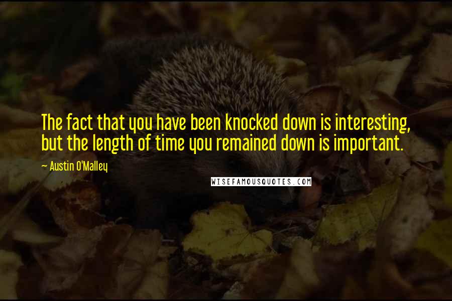 Austin O'Malley Quotes: The fact that you have been knocked down is interesting, but the length of time you remained down is important.