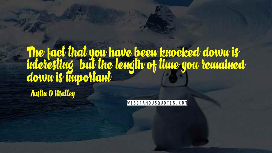 Austin O'Malley Quotes: The fact that you have been knocked down is interesting, but the length of time you remained down is important.