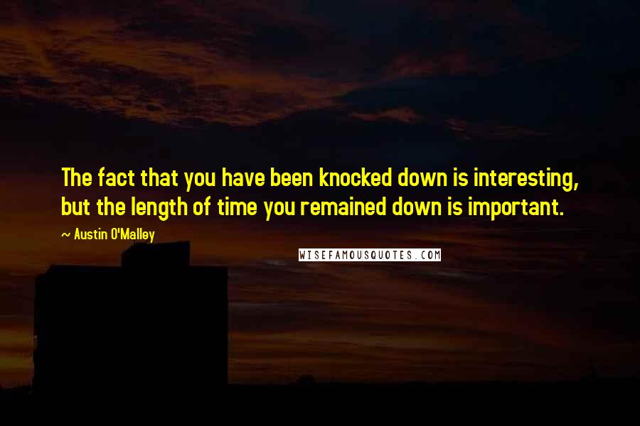 Austin O'Malley Quotes: The fact that you have been knocked down is interesting, but the length of time you remained down is important.