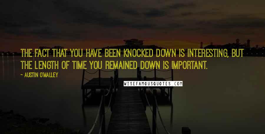 Austin O'Malley Quotes: The fact that you have been knocked down is interesting, but the length of time you remained down is important.