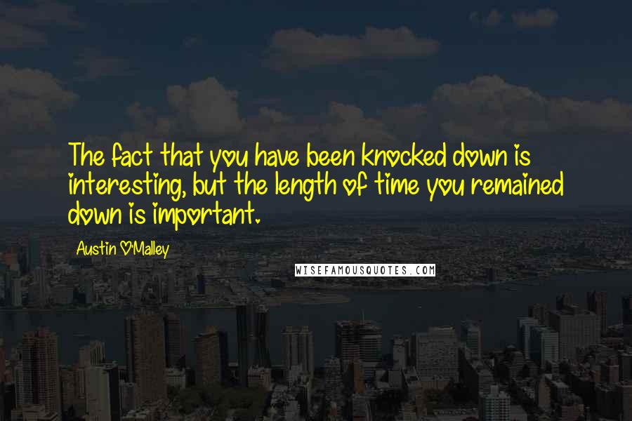 Austin O'Malley Quotes: The fact that you have been knocked down is interesting, but the length of time you remained down is important.