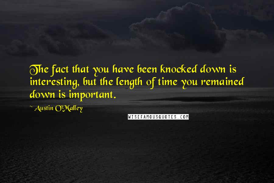 Austin O'Malley Quotes: The fact that you have been knocked down is interesting, but the length of time you remained down is important.
