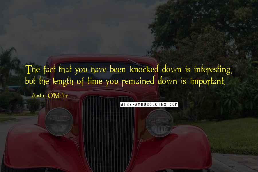 Austin O'Malley Quotes: The fact that you have been knocked down is interesting, but the length of time you remained down is important.