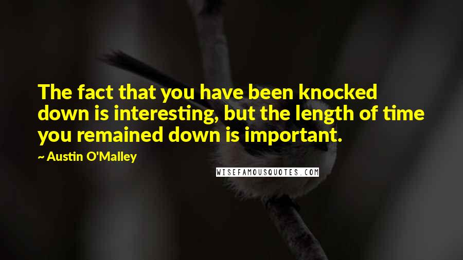 Austin O'Malley Quotes: The fact that you have been knocked down is interesting, but the length of time you remained down is important.