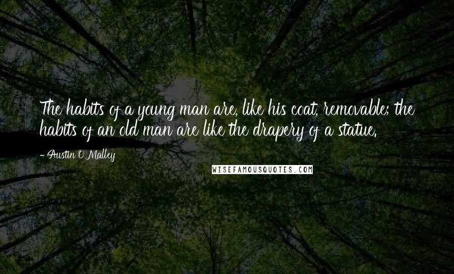 Austin O'Malley Quotes: The habits of a young man are, like his coat, removable; the habits of an old man are like the drapery of a statue.