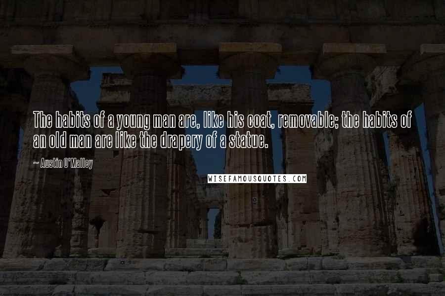 Austin O'Malley Quotes: The habits of a young man are, like his coat, removable; the habits of an old man are like the drapery of a statue.