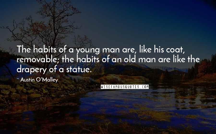 Austin O'Malley Quotes: The habits of a young man are, like his coat, removable; the habits of an old man are like the drapery of a statue.