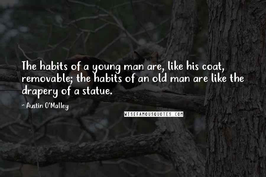 Austin O'Malley Quotes: The habits of a young man are, like his coat, removable; the habits of an old man are like the drapery of a statue.