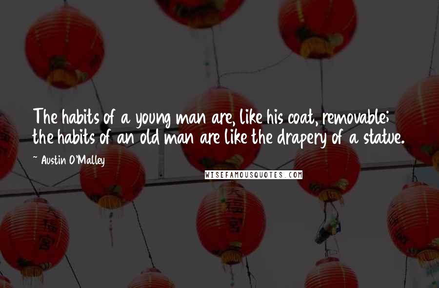 Austin O'Malley Quotes: The habits of a young man are, like his coat, removable; the habits of an old man are like the drapery of a statue.