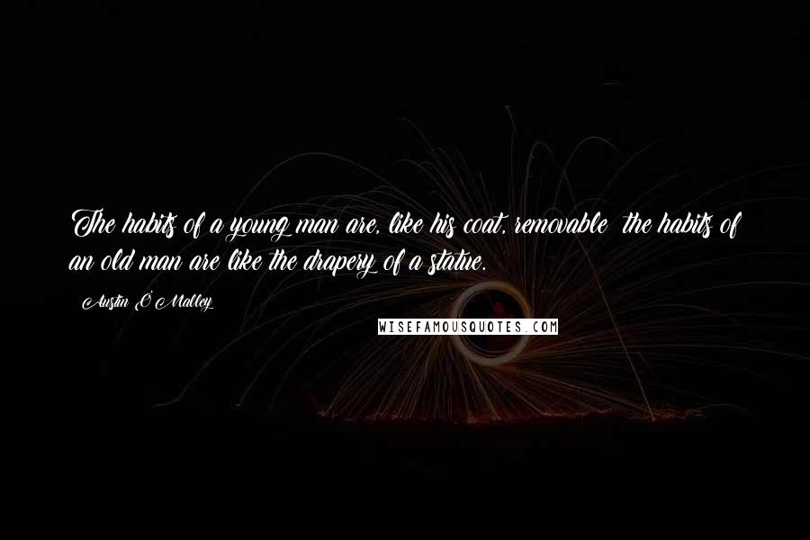 Austin O'Malley Quotes: The habits of a young man are, like his coat, removable; the habits of an old man are like the drapery of a statue.