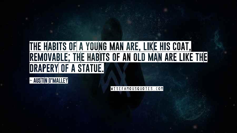 Austin O'Malley Quotes: The habits of a young man are, like his coat, removable; the habits of an old man are like the drapery of a statue.