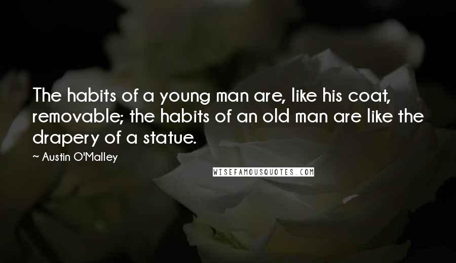 Austin O'Malley Quotes: The habits of a young man are, like his coat, removable; the habits of an old man are like the drapery of a statue.