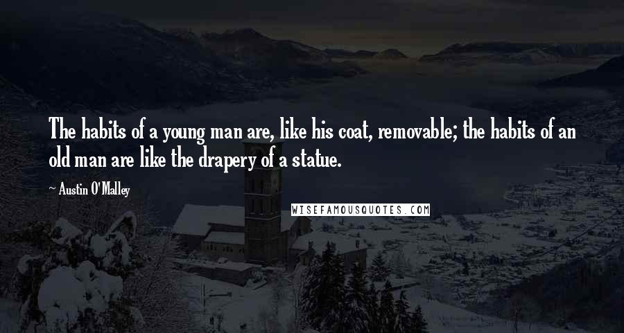 Austin O'Malley Quotes: The habits of a young man are, like his coat, removable; the habits of an old man are like the drapery of a statue.