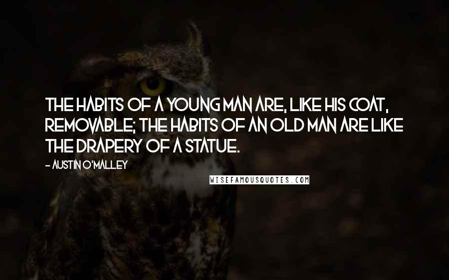 Austin O'Malley Quotes: The habits of a young man are, like his coat, removable; the habits of an old man are like the drapery of a statue.