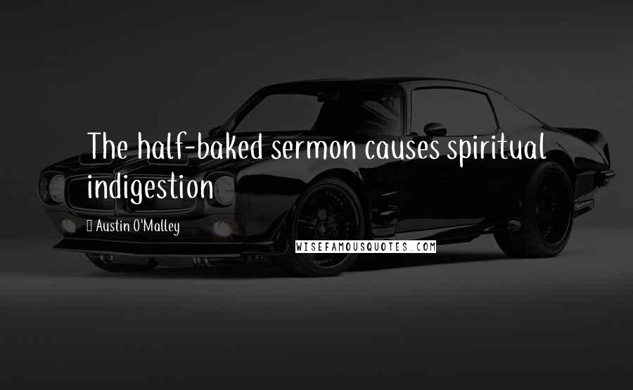 Austin O'Malley Quotes: The half-baked sermon causes spiritual indigestion