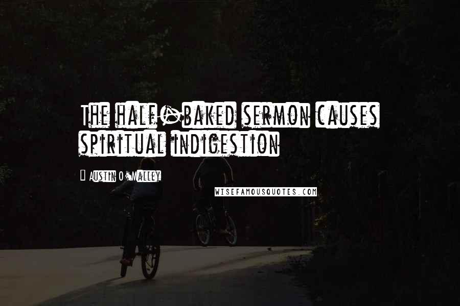 Austin O'Malley Quotes: The half-baked sermon causes spiritual indigestion