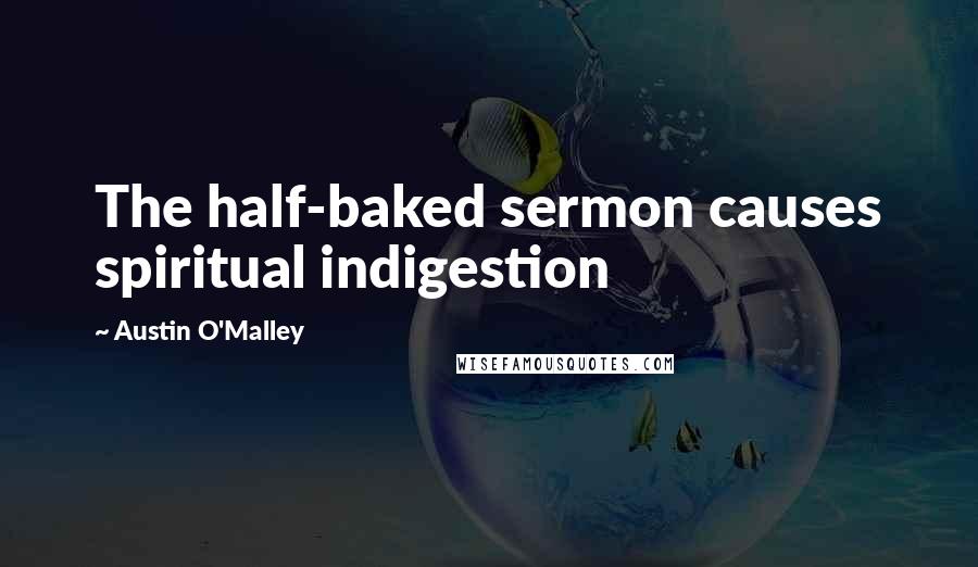 Austin O'Malley Quotes: The half-baked sermon causes spiritual indigestion