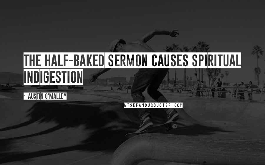 Austin O'Malley Quotes: The half-baked sermon causes spiritual indigestion