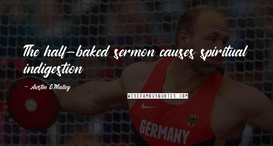 Austin O'Malley Quotes: The half-baked sermon causes spiritual indigestion