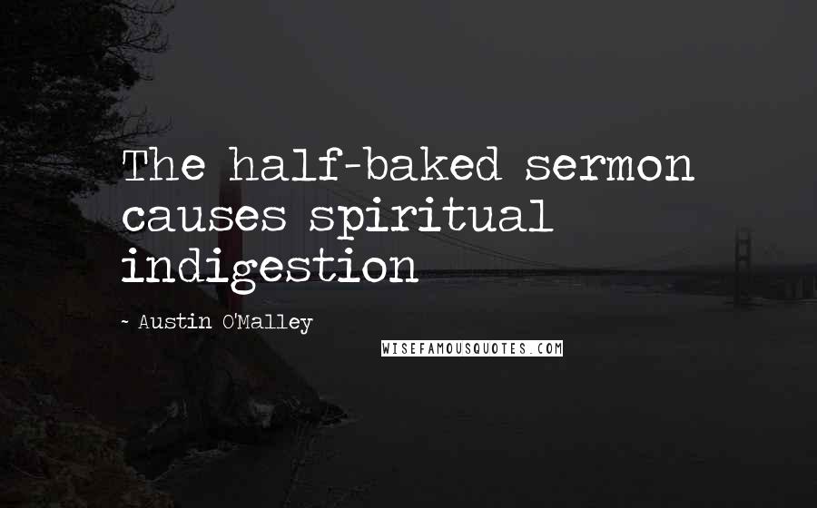 Austin O'Malley Quotes: The half-baked sermon causes spiritual indigestion