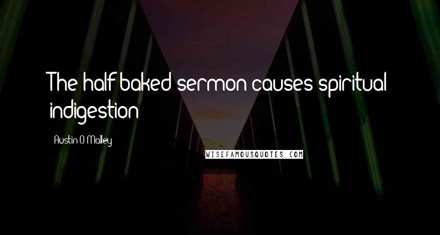 Austin O'Malley Quotes: The half-baked sermon causes spiritual indigestion